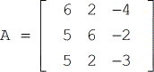 Matrix A is a 3x3 square matrix with entries 6, 2 and -4 on its first row, entries 5, 6 and -2 on its second row, and entries 5,2 and -3 on its third row. Therefore we can write matrix A as A = [6,2,-4;5,6,-2;5,2;-3].