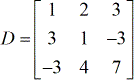The coefficient matrix D has entries 1, 2 and 3 on its first row; entries 3, 1 and -3 on its second row; -3, 4 and 7 on its third row. This can be expressed as D = [1,2,3;3,1,-3;-3,4,7].