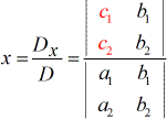 To solve for x, the formula is, x = Dx/D = (determinant of x-matrix) divided by (determinant of coefficient matrix) = |c1,b1;c2,b2| / |a1,b1;a2,b2|.