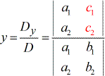 To solve for y, the formula is, y = Dy/D = (determinant of y-matrix) divided by (determinant of coefficient matrix) = |a1,c1;a2,c2| / |a1,b1;a2,b2|.