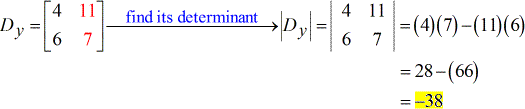 Solve for the determinant of the y-matrix D subscript y with elements 4 and 11 on the first row, and elements 6 and 7 on the second row. The determinant of matrix Dy = [4,11;6,7] = |Dx| = |4,11;6,7| = (4)(7) - (11)(6) = 28 - (66) = -38.