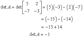 here's the step by step solution to find the determinant of a 2 by 2 square matrix A with elements 5 and 2 on its first row, and elements -7 and -3 on its second row. det A = det [5,2;-7,-3] = (5)(-3) - (2)(-7) = -15 + 14 = -1. Therefore the determinant of matrix A is negative 1.