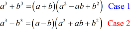 For case 1: a^3+b^3 = (a+b)(a^2-ab+b^2) and for case 2: a^3-b^3 = (a-b)(a^2+ab+b^2)