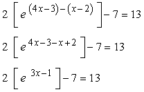 We start by writing the exponential function with base "e" then solve it step by step. Here we go. 2 * { [ e^(4x-3)] / [e^(x-2) ] } -7 = 13 ==> 2 * { e ^[(4x-3)-(x-2)] } - 7 = 13 ==> 2 ^ [ e^(4x-3-x+2)] -7 = 13 ==> 2 [ e ^(3x-1) ] - 7 = 13.