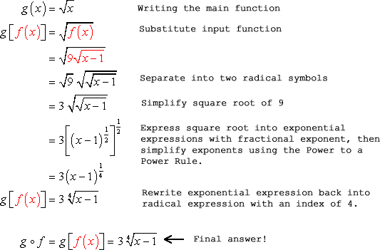 These are the complete solution on how to find the composition of g(x) with f(x). Always begin by writing the main function, substitute the input function, separate into two radical expressions, simplify the square root of 9, express the square root into exponential expressions with fractional exponents, then simplify the exponents using the Power to a Power Rule. Finally, rewrite the exponential expression back into radical expression with an index of 4. That is, g=sqrt= sqrt(9)*sqrt= 3* sqrt=3^(1/2)=3(x-1)^(1/4). Therefore, the final answer is g=3* sqrt(x-) with index 4.