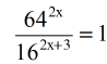the given exponential equation to solve is 64 to the power of (2x) divided by 16 to the power of (2x+3) is equal to 1