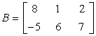 Matrix B contains the elements 8, 1, and 2 on the first row; -5, 6 and 7 on the second row. This matrix can alternatively be written as B = .