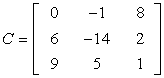 Matrix C has elements 0, -1 and 8 on the first row; elements 6, -14, and 2 on the second row; and elements 9, 5, and 1 on the third row. Alternatively, matrix C = [0,-1,8;6,-14,2;9,5,1].