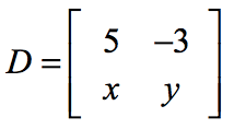 Matrix D has elements 5 and -3 on its first row; elements x and y on its second row. Writing this matrix on short form, we have D = [5,-3;x,y].