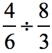 four over six divided by eight over three which can be written as (4/6)÷(8/3)