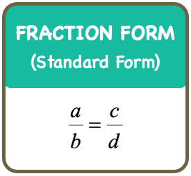 In fraction form also known as the standard form which is a/b = c/d.