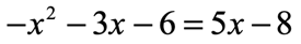 negative x squared minus 3x minus 6 is equal to 5x minus 8