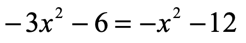 negative 3x squared minus 6 is equal to negative x squared minus 12