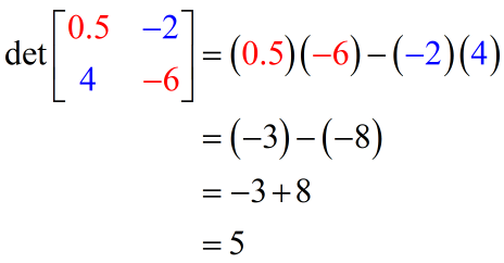 the determinant of matrix { {0.5,-2} , {4,-6} } is 5